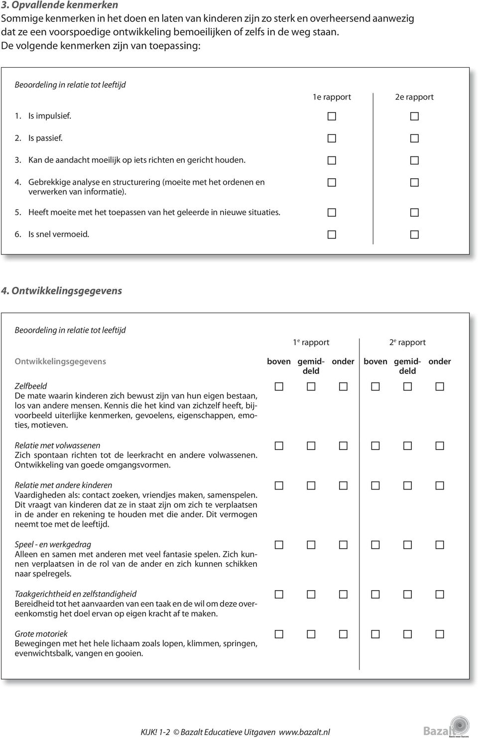 Gebrekkige analyse en structurering (moeite met het ordenen en verwerken van informatie). 5. Heeft moeite met het toepassen van het geleerde in nieuwe situaties. 6. Is snel vermoeid. 4.