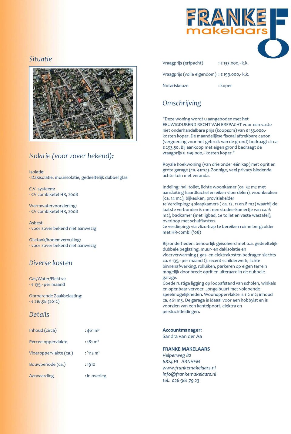 kosten Gas/Water/Elektra: - 135,- per maand Onroerende Zaakbelasting: - 216,58 (2012) Details Inhoud (circa) : 461 m³ Perceeloppervlakte : 181 m² Vloeroppervlakte (ca.) : `112 m² Bouwperiode (ca.