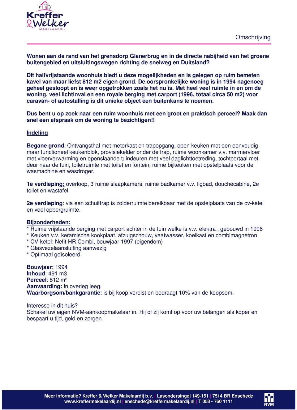 De oorspronkelijke woning is in 1994 nagenoeg geheel gesloopt en is weer opgetrokken zoals het nu is.