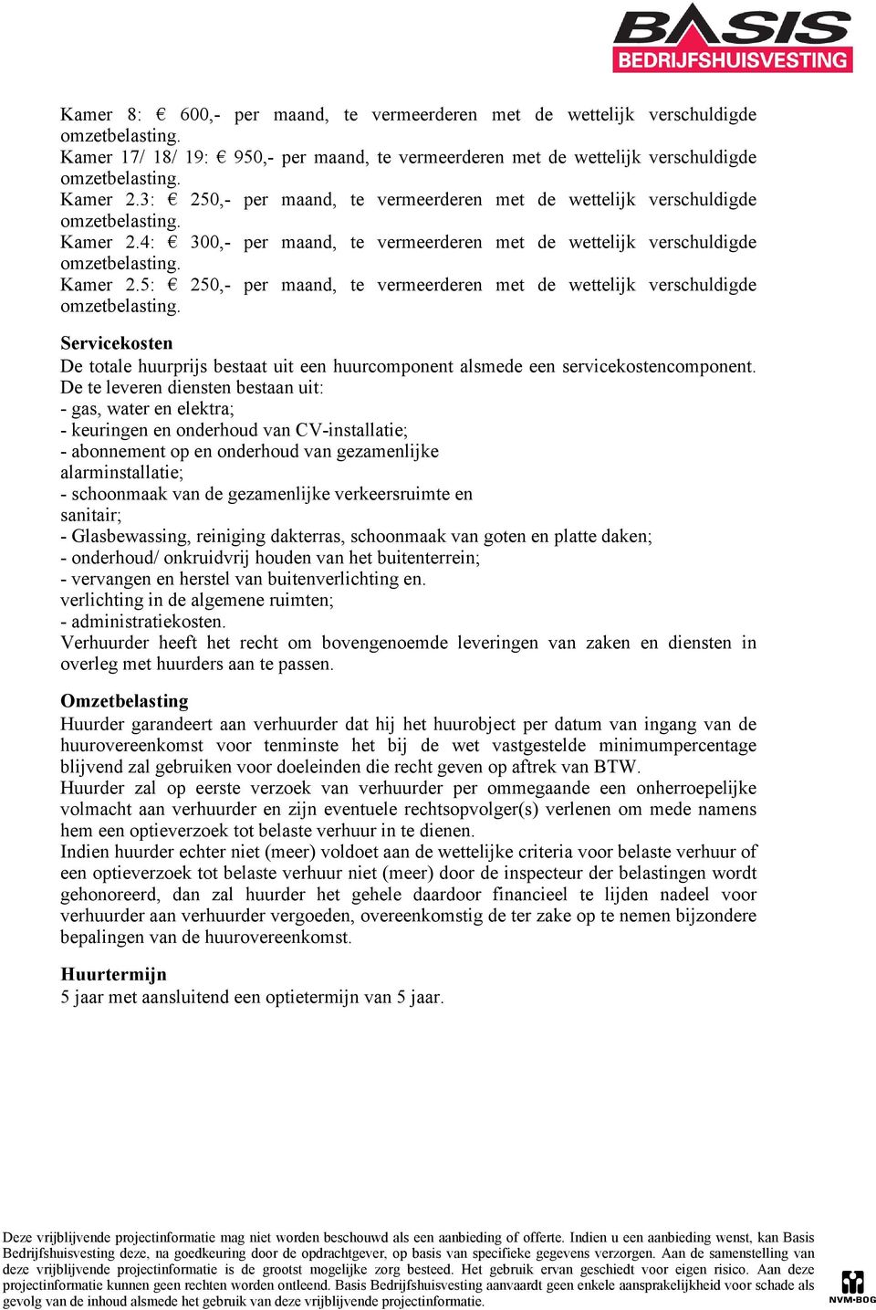 5: 250,- per maand, te vermeerderen met de wettelijk verschuldigde Servicekosten De totale huurprijs bestaat uit een huurcomponent alsmede een servicekostencomponent.