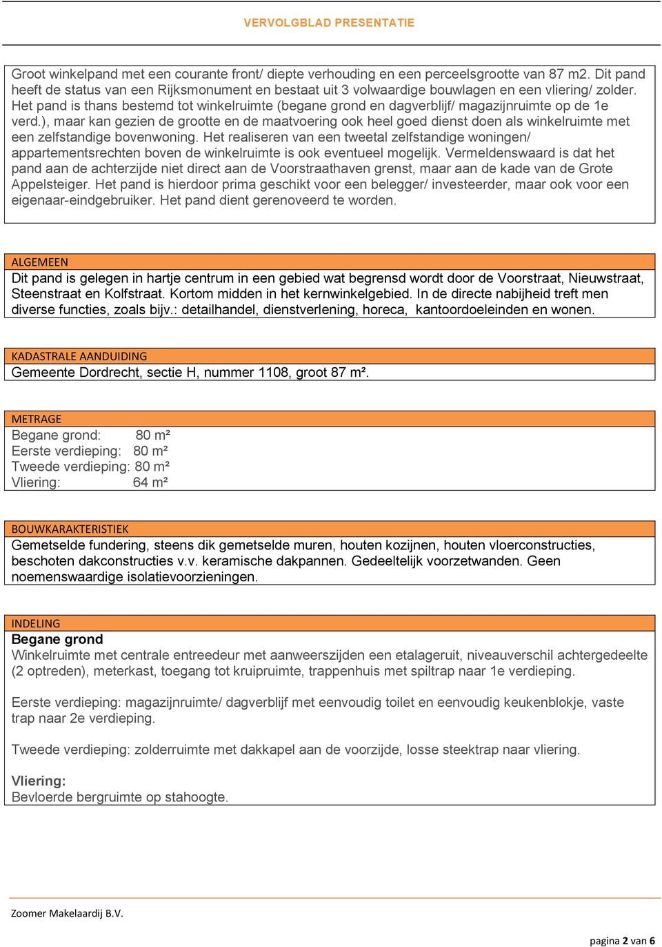 Het pand is thans bestemd tot winkelruimte (begane grond en dagverblijf/ magazijnruimte op de 1e verd.