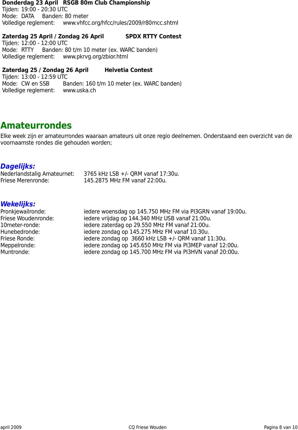 html Zaterdag 25 / Zondag 26 April Helvetia Contest Tijden: 13:00-12:59 UTC Mode: CW en SSB Banden: 160 t/m 10 meter (ex. WARC banden) Volledige reglement: www.uska.