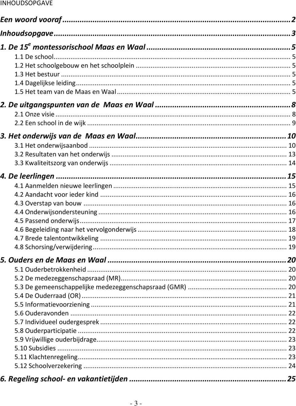 1 Het onderwijsaanbod... 10 3.2 Resultaten van het onderwijs... 13 3.3 Kwaliteitszorg van onderwijs... 14 4. De leerlingen... 15 4.1 Aanmelden nieuwe leerlingen... 15 4.2 Aandacht voor ieder kind.