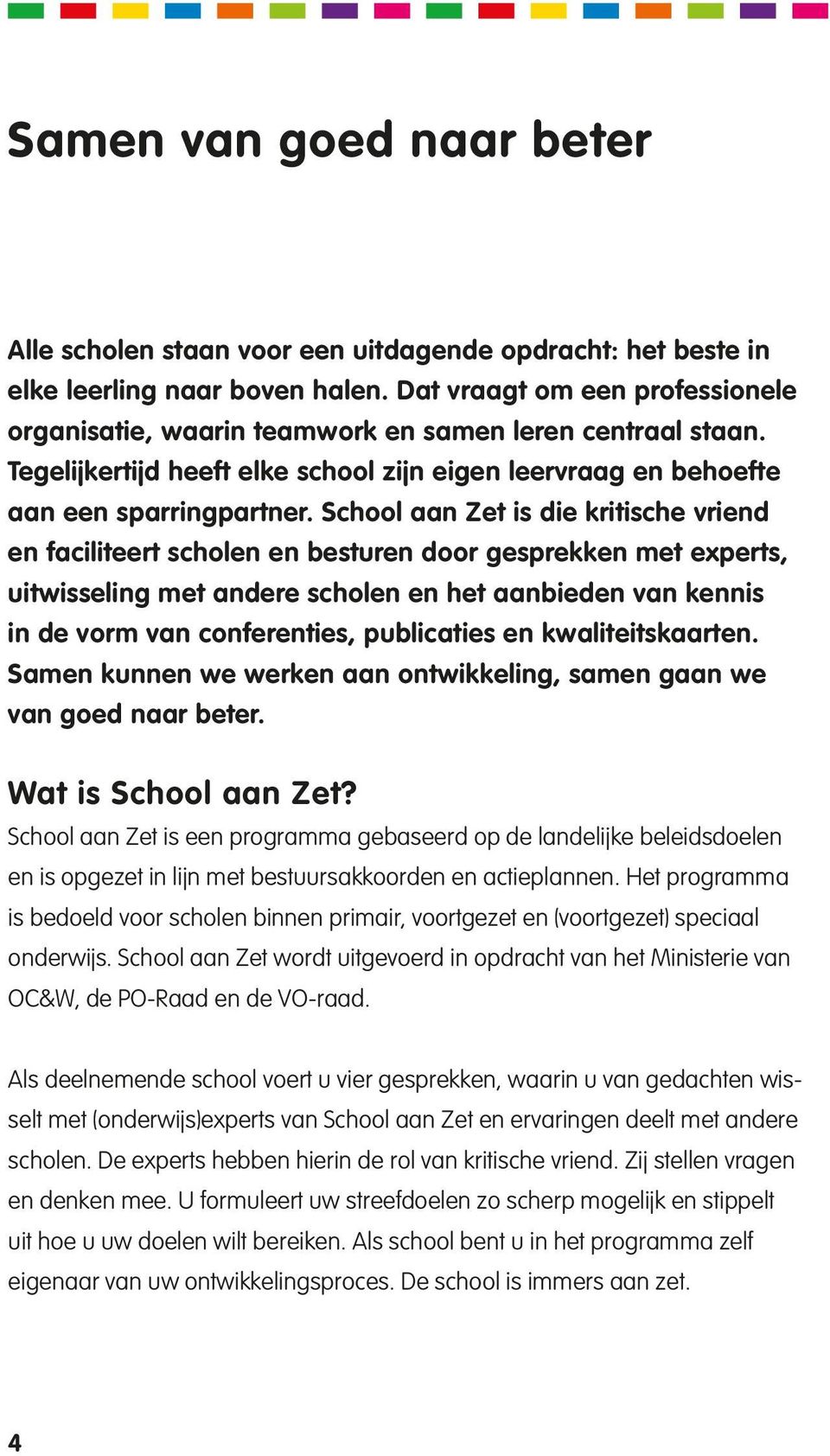 School aan Zet is die kritische vriend en faciliteert scholen en besturen door gesprekken met experts, uitwisseling met andere scholen en het aanbieden van kennis in de vorm van conferenties,