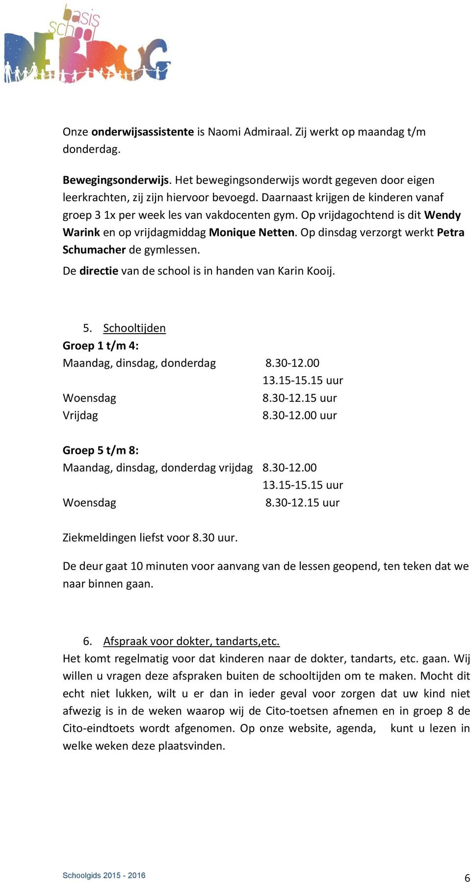 Op dinsdag verzorgt werkt Petra Schumacher de gymlessen. De directie van de school is in handen van Karin Kooij. 5. Schooltijden Groep 1 t/m 4: Maandag, dinsdag, donderdag 8.30-12.00 13.15-15.