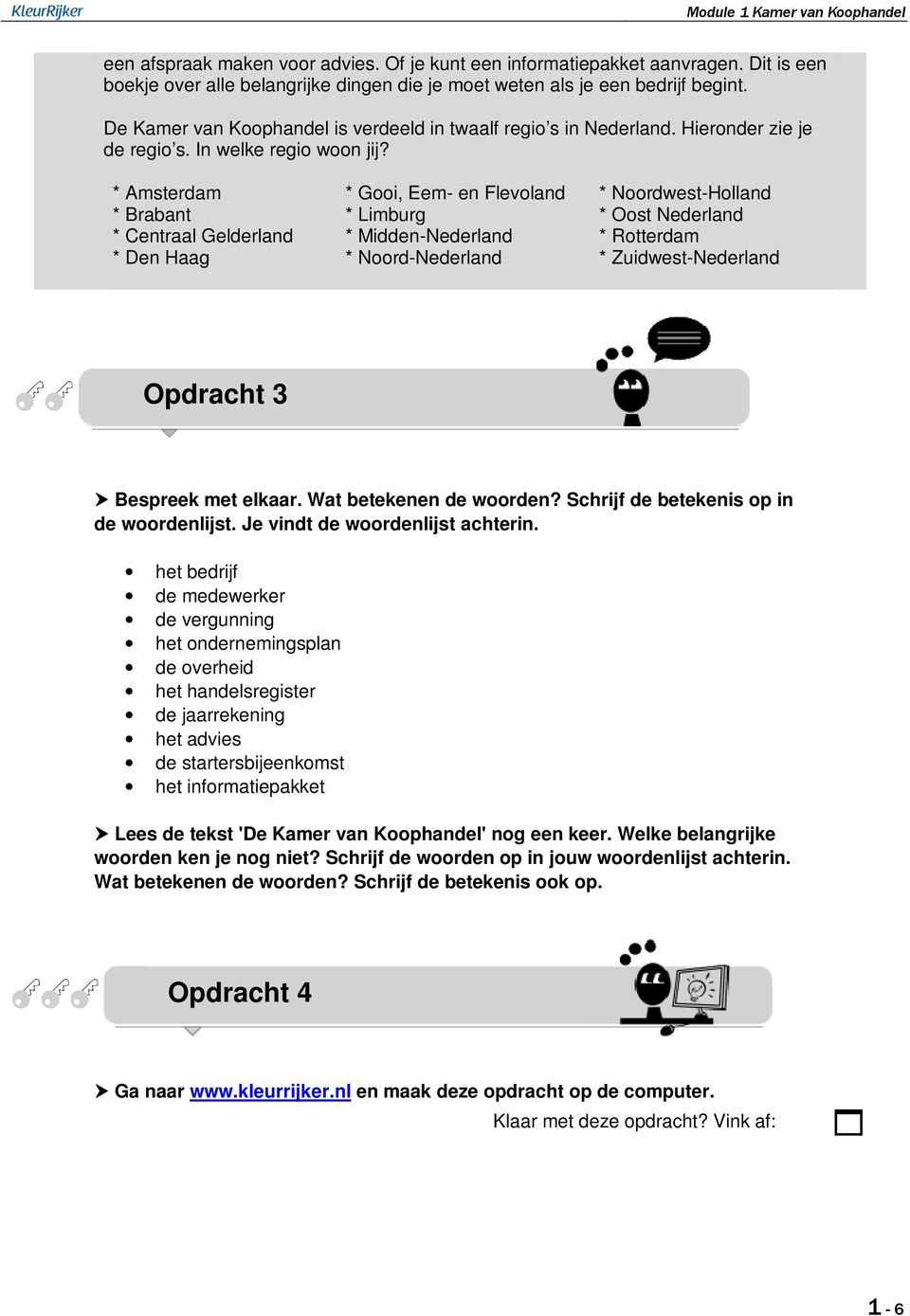 * Amsterdam * Brabant * Centraal Gelderland * Den Haag * Gooi, Eem- en Flevoland * Limburg * Midden-Nederland * Noord-Nederland * Noordwest-Holland * Oost Nederland * Rotterdam * Zuidwest-Nederland