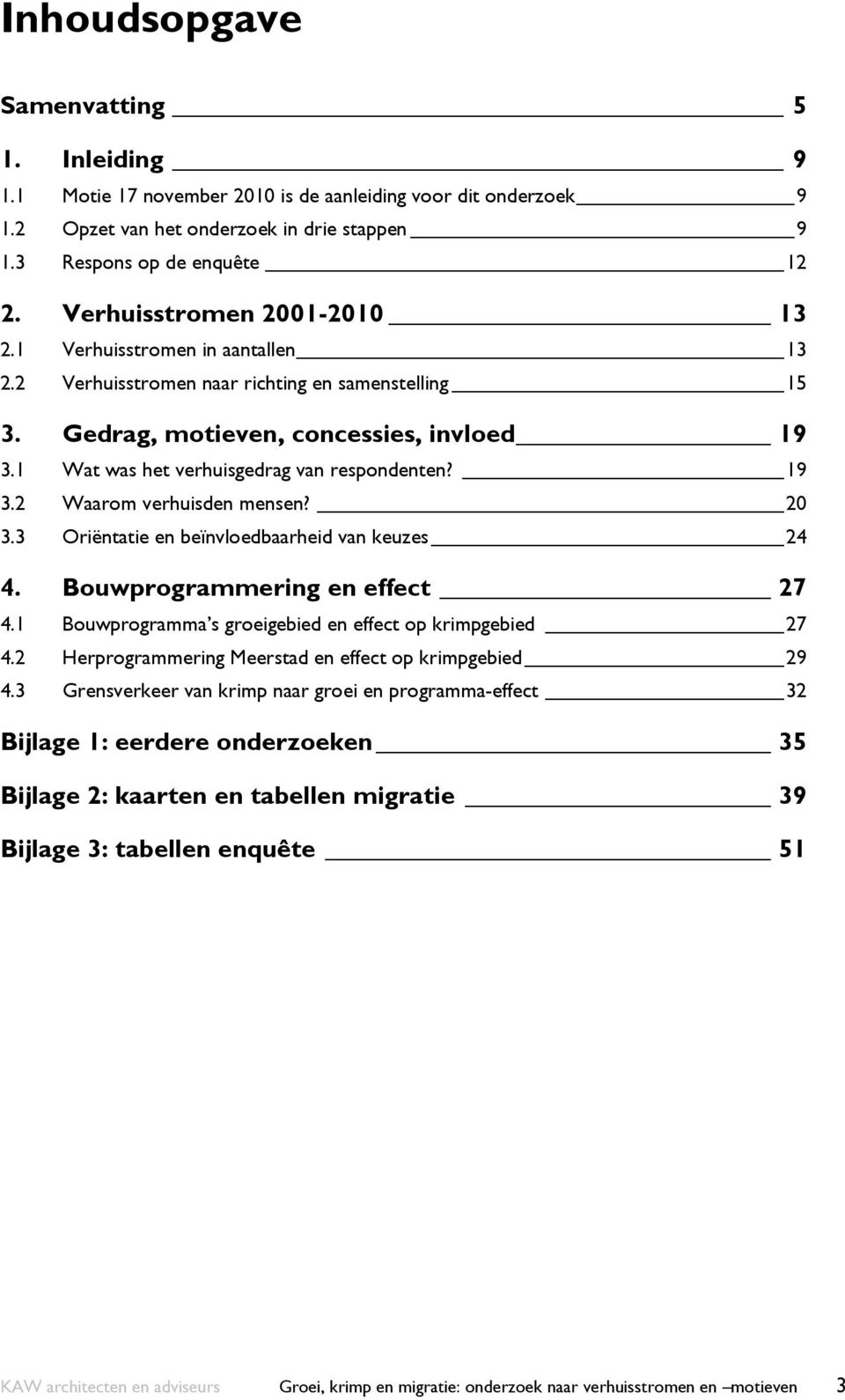 1 Wat was het verhuisgedrag van respondenten? 19 3.2 Waarom verhuisden mensen? 20 3.3 Oriëntatie en beïnvloedbaarheid van keuzes 24 4. Bouwprogrammering en effect 27 4.