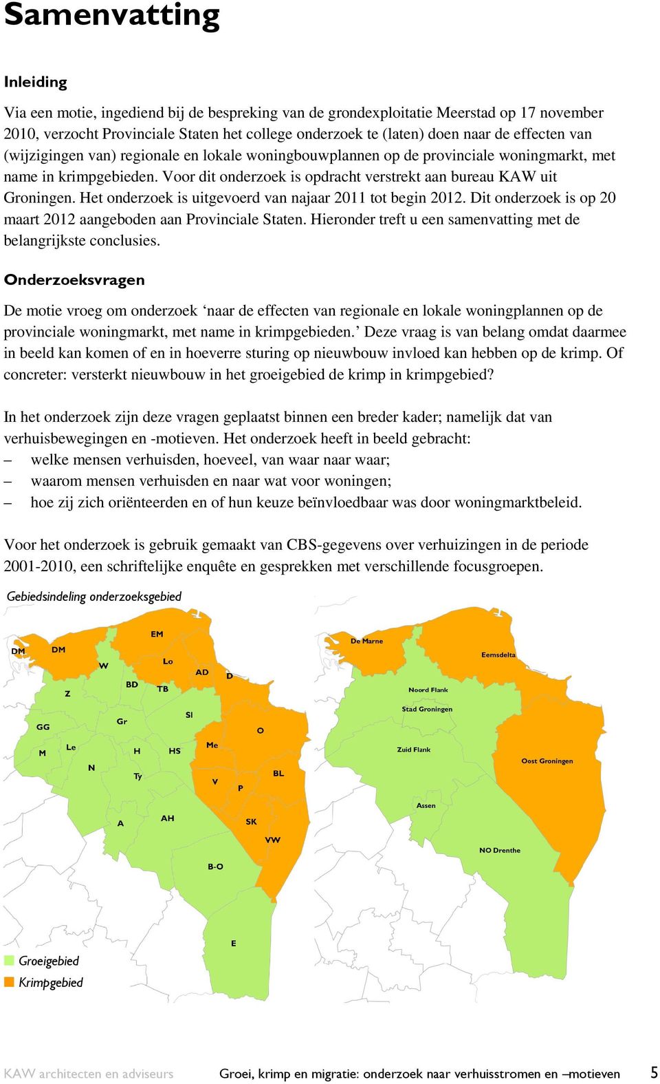 Het onderzoek is uitgevoerd van najaar 2011 tot begin 2012. Dit onderzoek is op 20 maart 2012 aangeboden aan Provinciale Staten. Hieronder treft u een samenvatting met de belangrijkste conclusies.