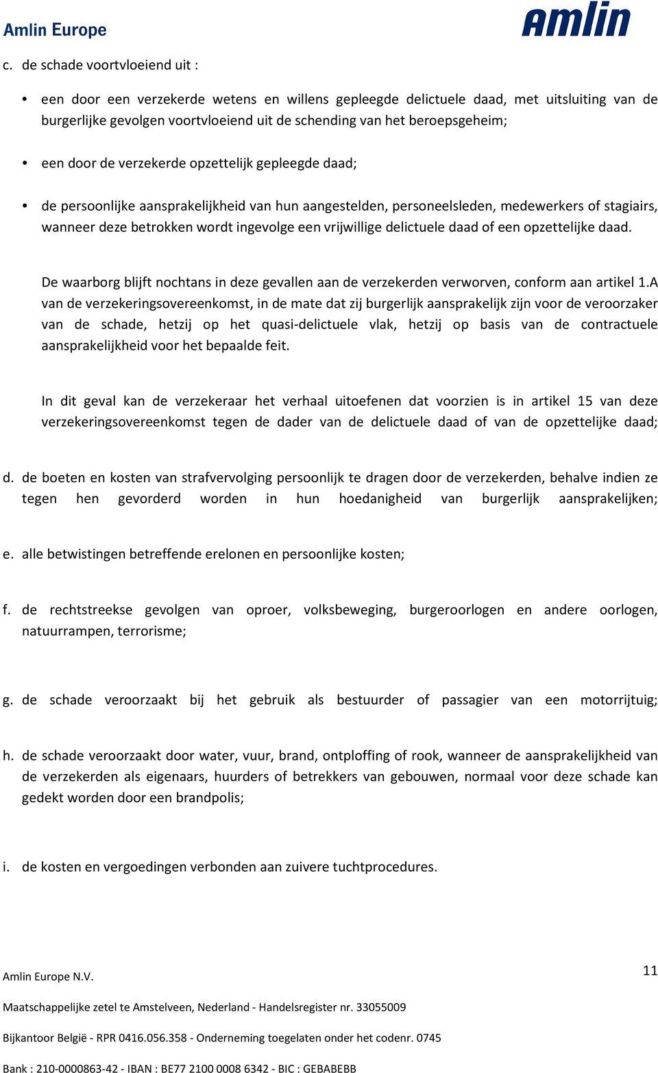 vrijwillige delictuele daad of een opzettelijke daad. De waarborg blijft nochtans in deze gevallen aan de verzekerden verworven, conform aan artikel 1.