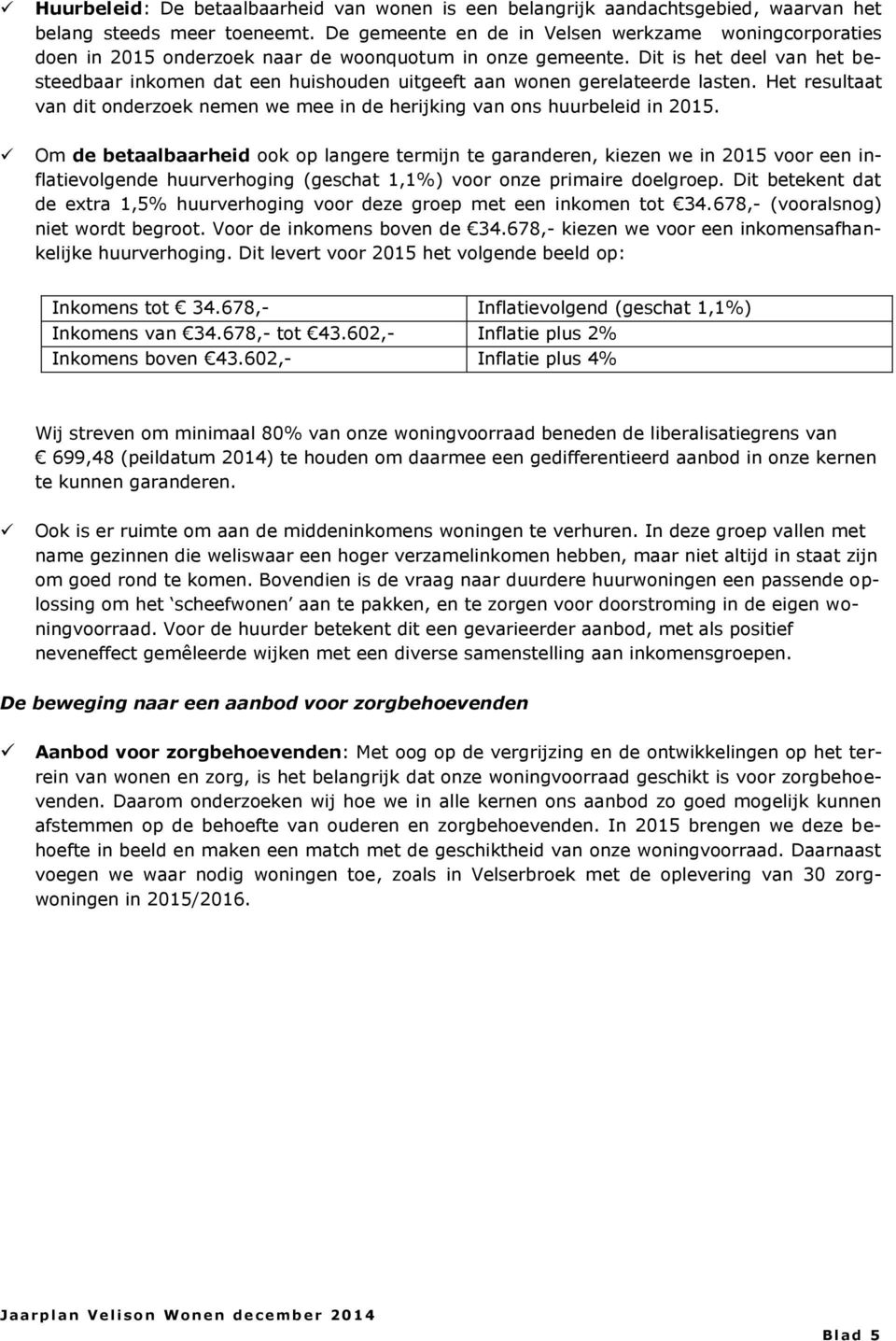 Dit is het deel van het besteedbaar inkomen dat een huishouden uitgeeft aan wonen gerelateerde lasten. Het resultaat van dit onderzoek nemen we mee in de herijking van ons huurbeleid in 2015.