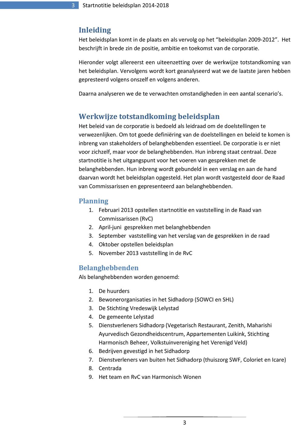 Vervolgens wordt kort geanalyseerd wat we de laatste jaren hebben gepresteerd volgens onszelf en volgens anderen. Daarna analyseren we de te verwachten omstandigheden in een aantal scenario s.