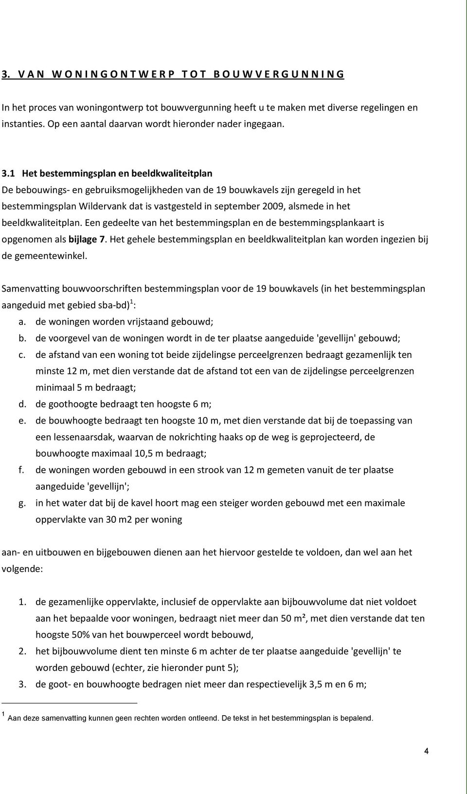 1 Het bestemmingsplan en beeldkwaliteitplan De bebouwings- en gebruiksmogelijkheden van de 19 bouwkavels zijn geregeld in het bestemmingsplan Wildervank dat is vastgesteld in september 2009, alsmede