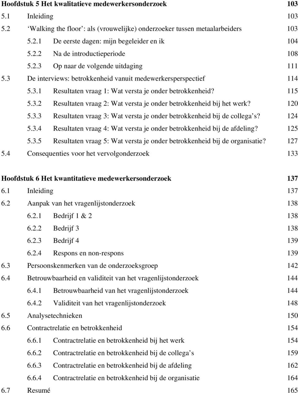 115 5.3.2 Resultaten vraag 2: Wat versta je onder betrokkenheid bij het werk? 120 5.3.3 Resultaten vraag 3: Wat versta je onder betrokkenheid bij de collega s? 124 5.3.4 Resultaten vraag 4: Wat versta je onder betrokkenheid bij de afdeling?