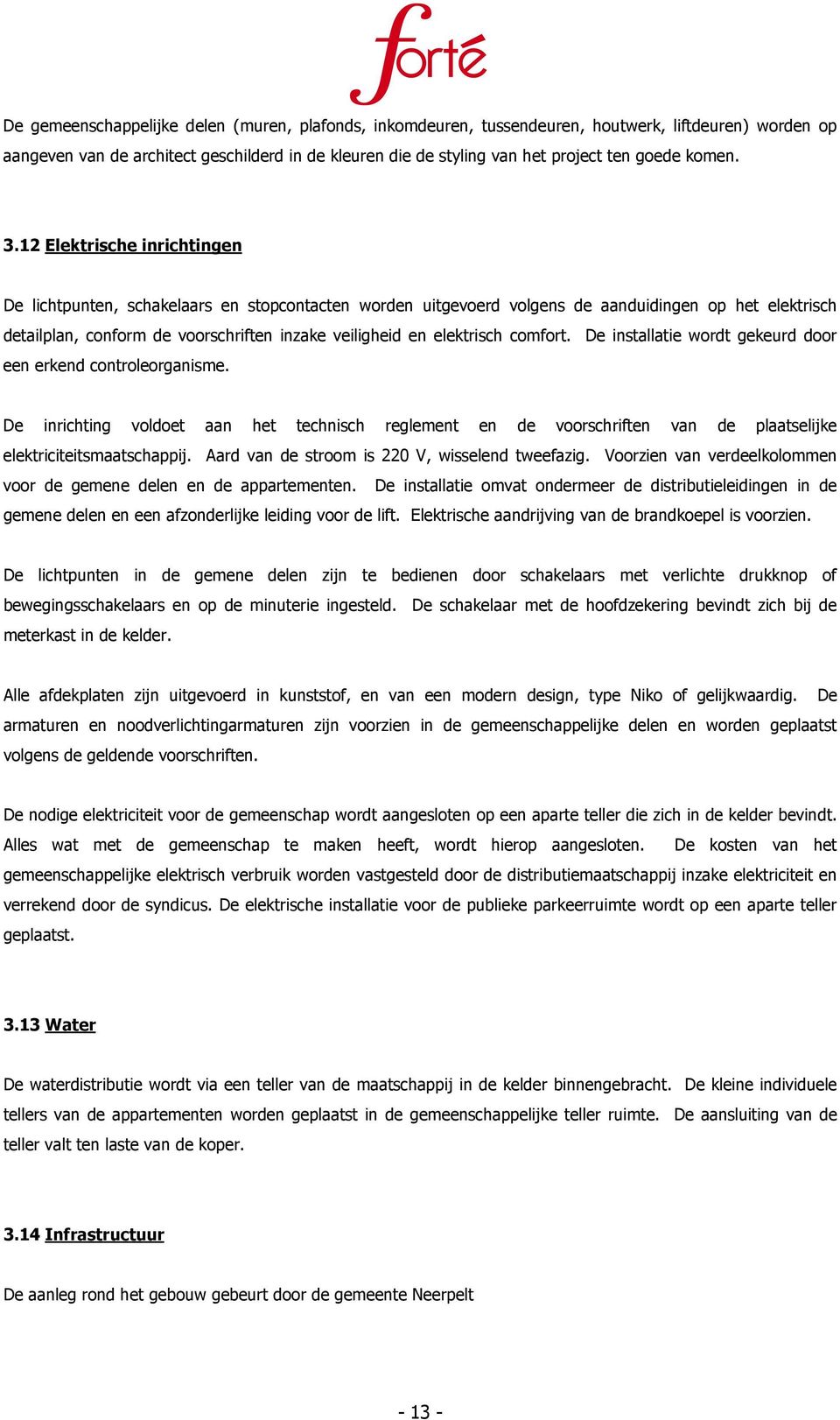 12 Elektrische inrichtingen De lichtpunten, schakelaars en stopcontacten worden uitgevoerd volgens de aanduidingen op het elektrisch detailplan, conform de voorschriften inzake veiligheid en