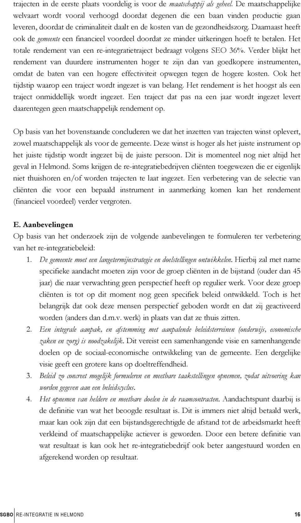 Daarnaast heeft ook de gemeente een financieel voordeel doordat ze minder uitkeringen hoeft te betalen. Het totale rendement van een re-integratietraject bedraagt volgens SEO 36%.