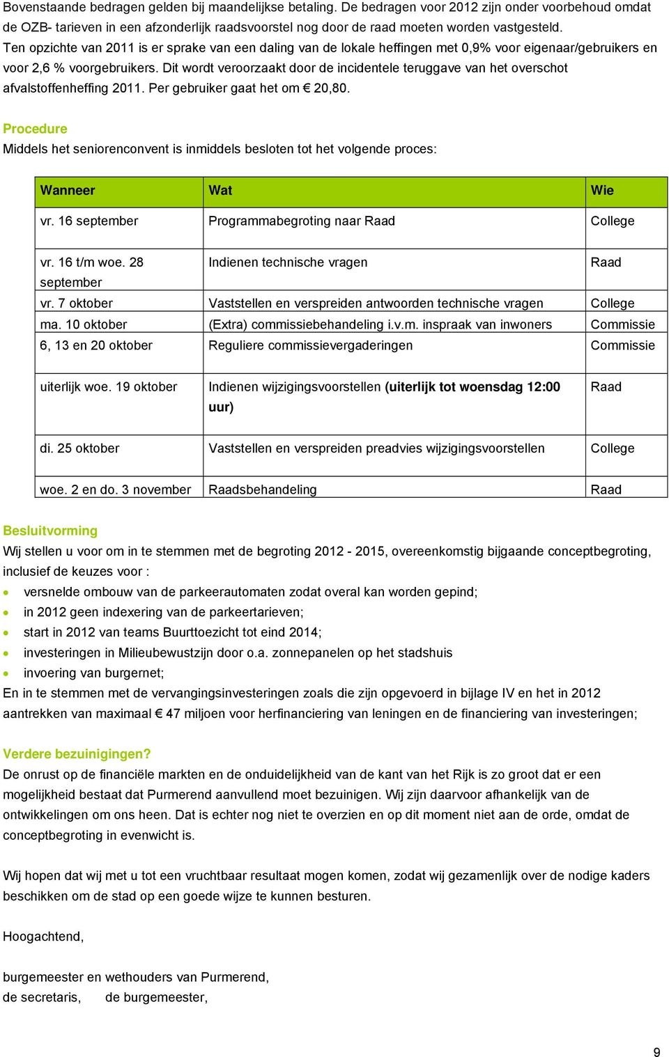 Dit wordt veroorzaakt door de incidentele teruggave van het overschot afvalstoffenheffing 2011. Per gebruiker gaat het om 20,80.