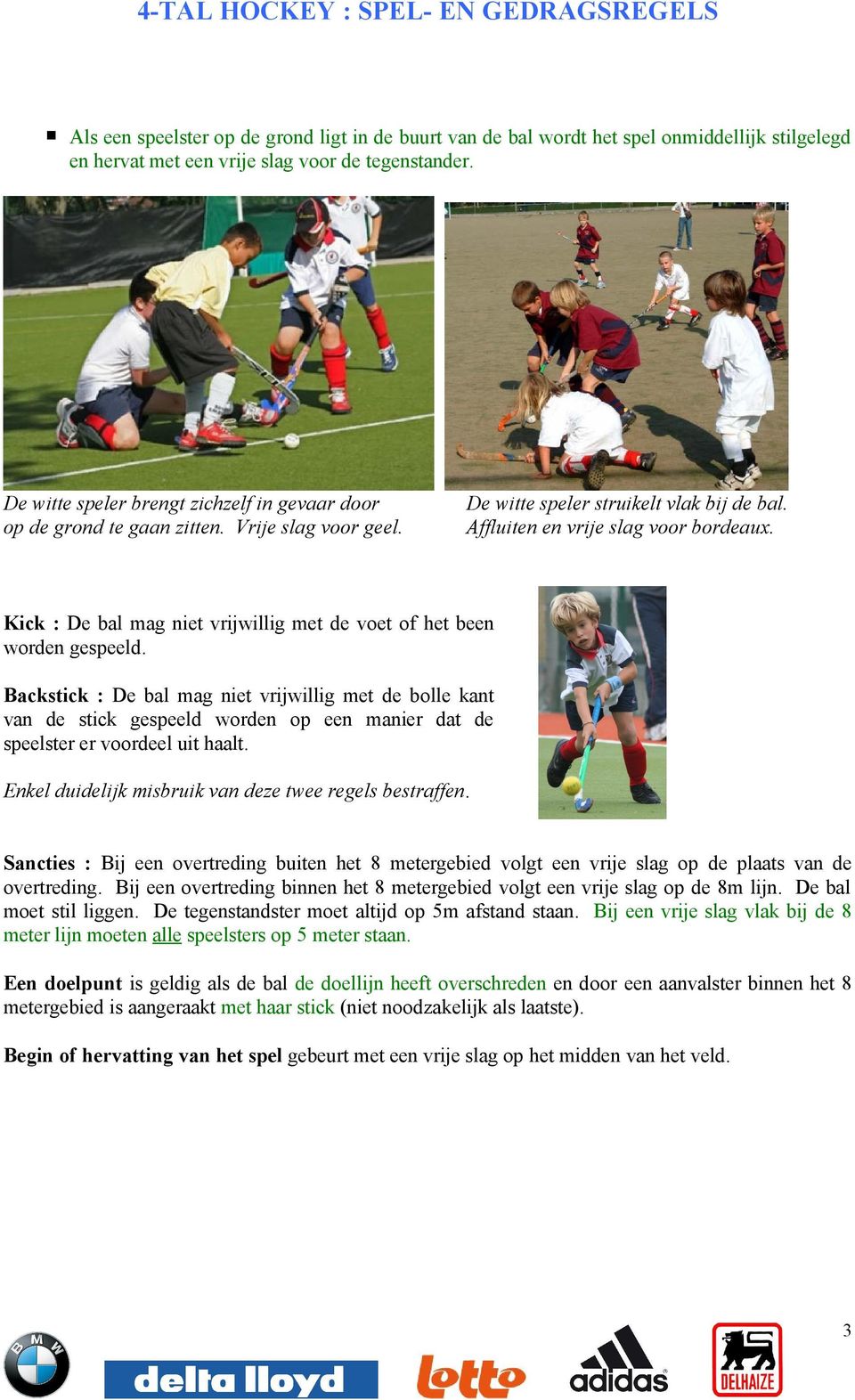 Kick : De bal mag niet vrijwillig met de voet of het been worden gespeeld.