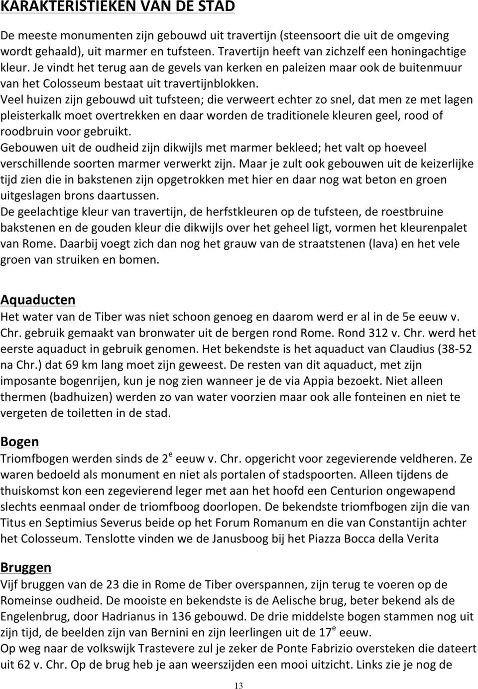 Veel huizen zijn gebouwd uit tufsteen; die verweert echter zo snel, dat men ze met lagen pleisterkalk moet overtrekken en daar worden de traditionele kleuren geel, rood of roodbruin voor gebruikt.