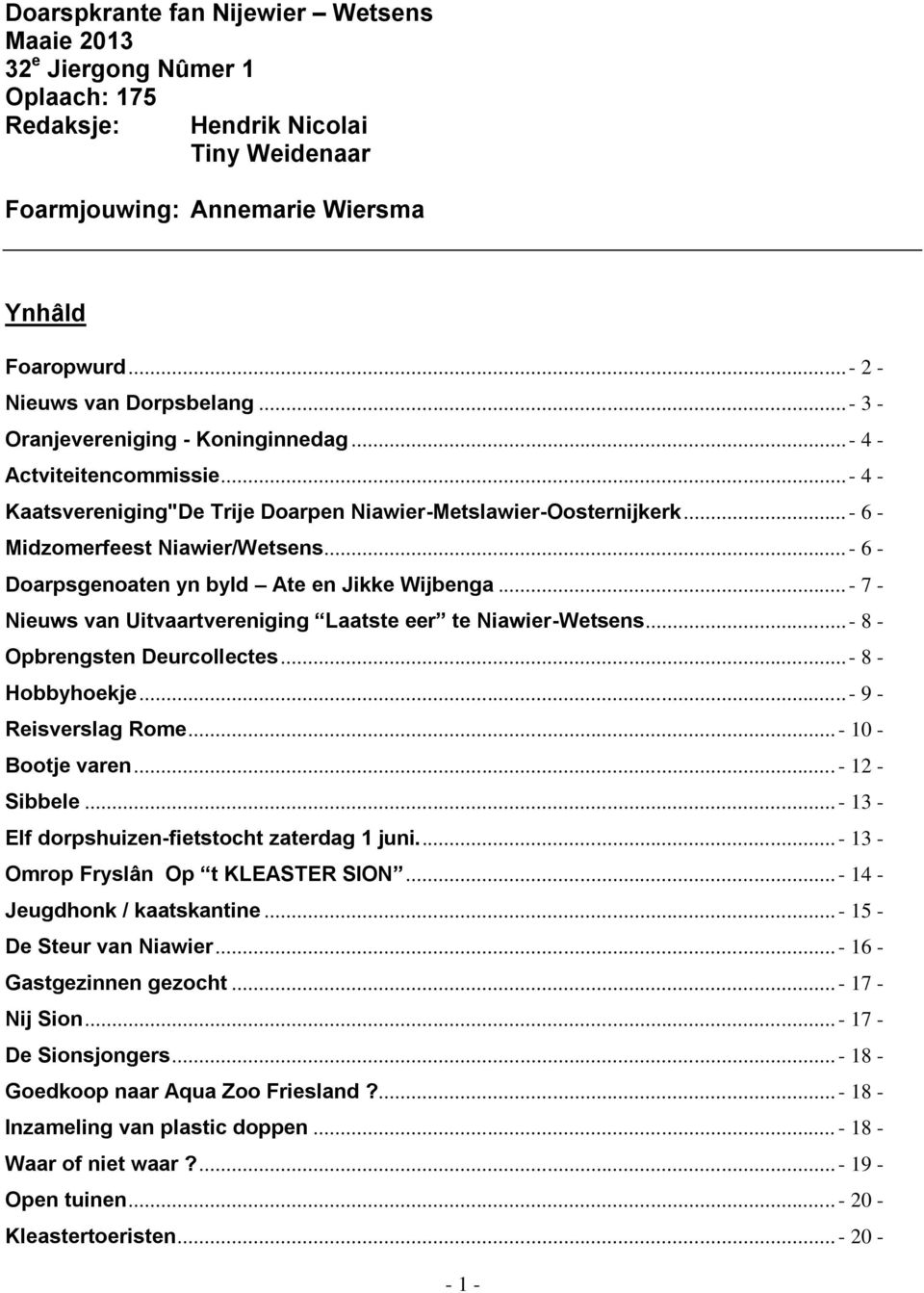 ..- 6 - Doarpsgenoaten yn byld Ate en Jikke Wijbenga...- 7 - Nieuws van Uitvaartvereniging Laatste eer te Niawier-Wetsens...- 8 - Opbrengsten Deurcollectes...- 8 - Hobbyhoekje...- 9 - Reisverslag Rome.