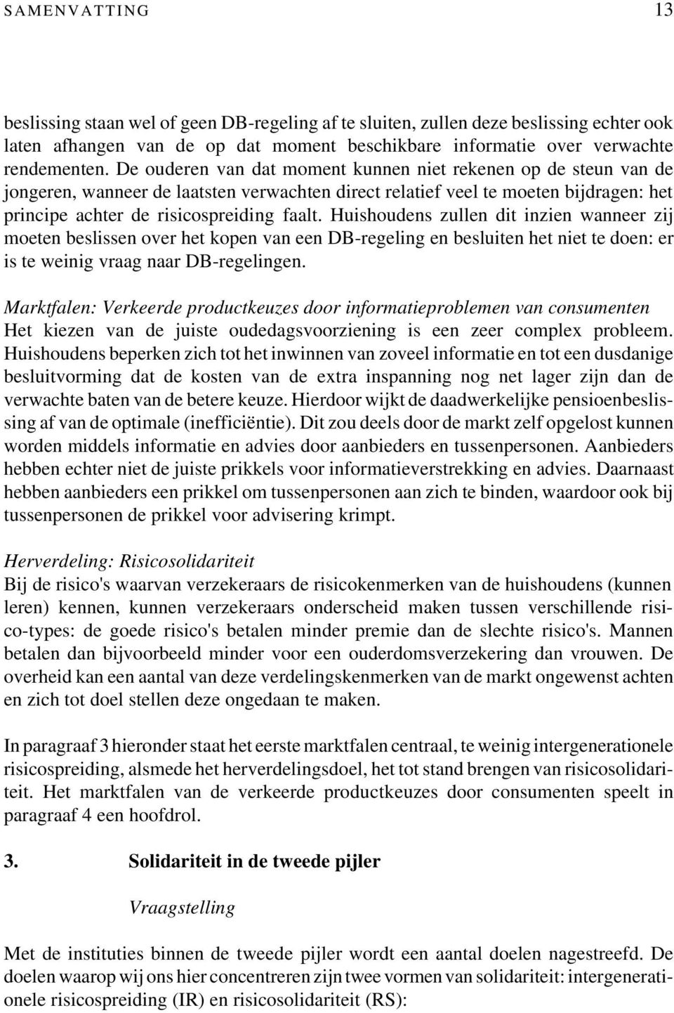 Huishoudens zullen dit inzien wanneer zij moeten beslissen over het kopen van een DB-regeling en besluiten het niet te doen: er is te weinig vraag naar DB-regelingen.