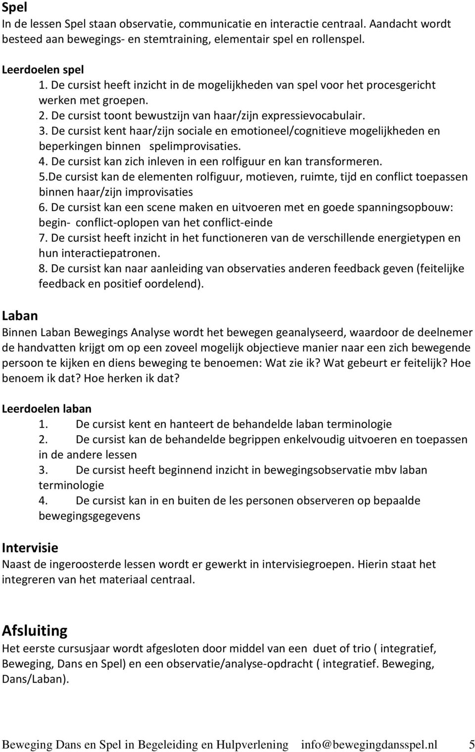 De cursist kent haar/zijn sociale en emotioneel/cognitieve mogelijkheden en beperkingen binnen spelimprovisaties. 4. De cursist kan zich inleven in een rolfiguur en kan transformeren. 5.