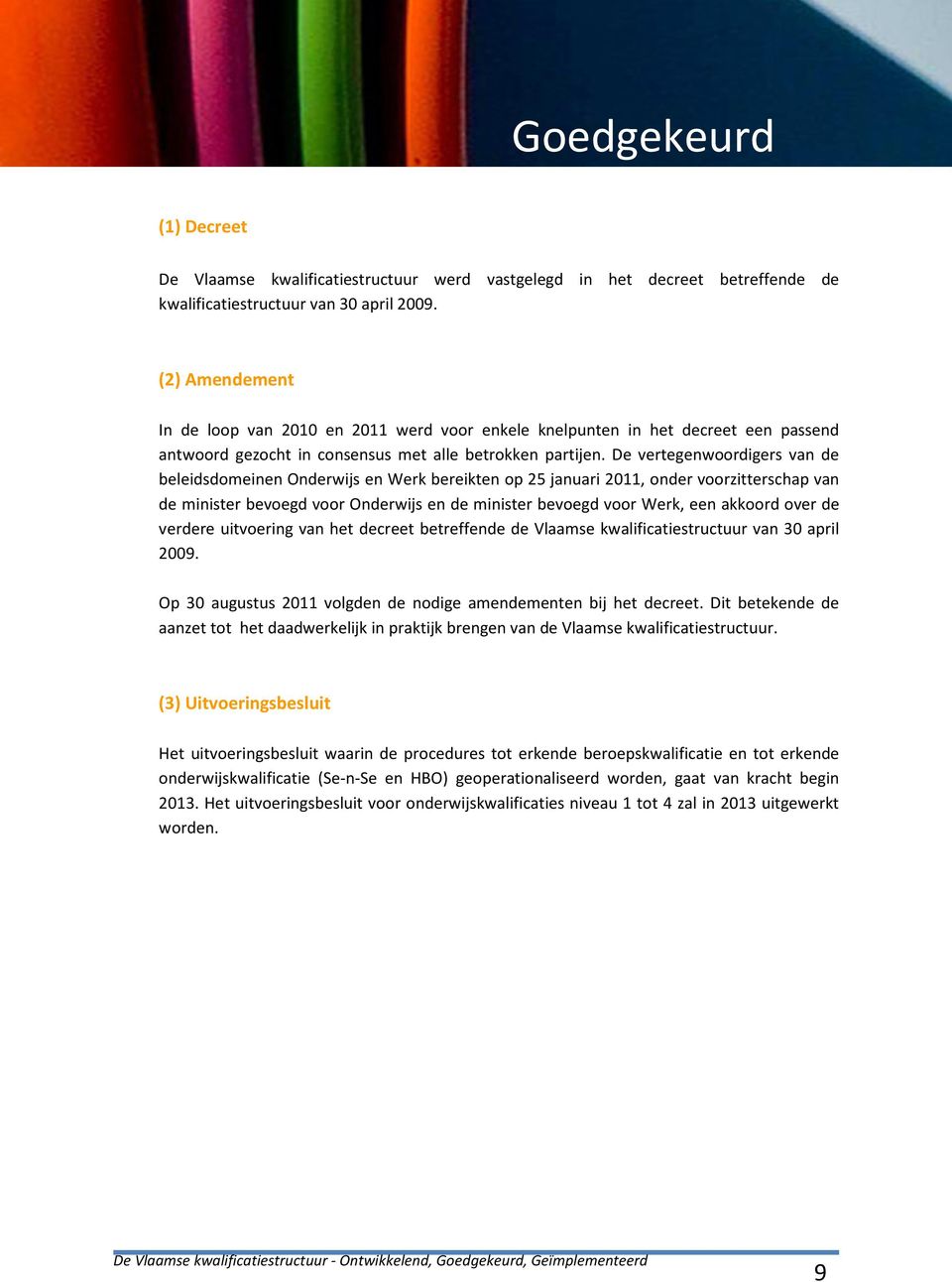 De vertegenwoordigers van de beleidsdomeinen Onderwijs en Werk bereikten op 25 januari 2011, onder voorzitterschap van de minister bevoegd voor Onderwijs en de minister bevoegd voor Werk, een akkoord