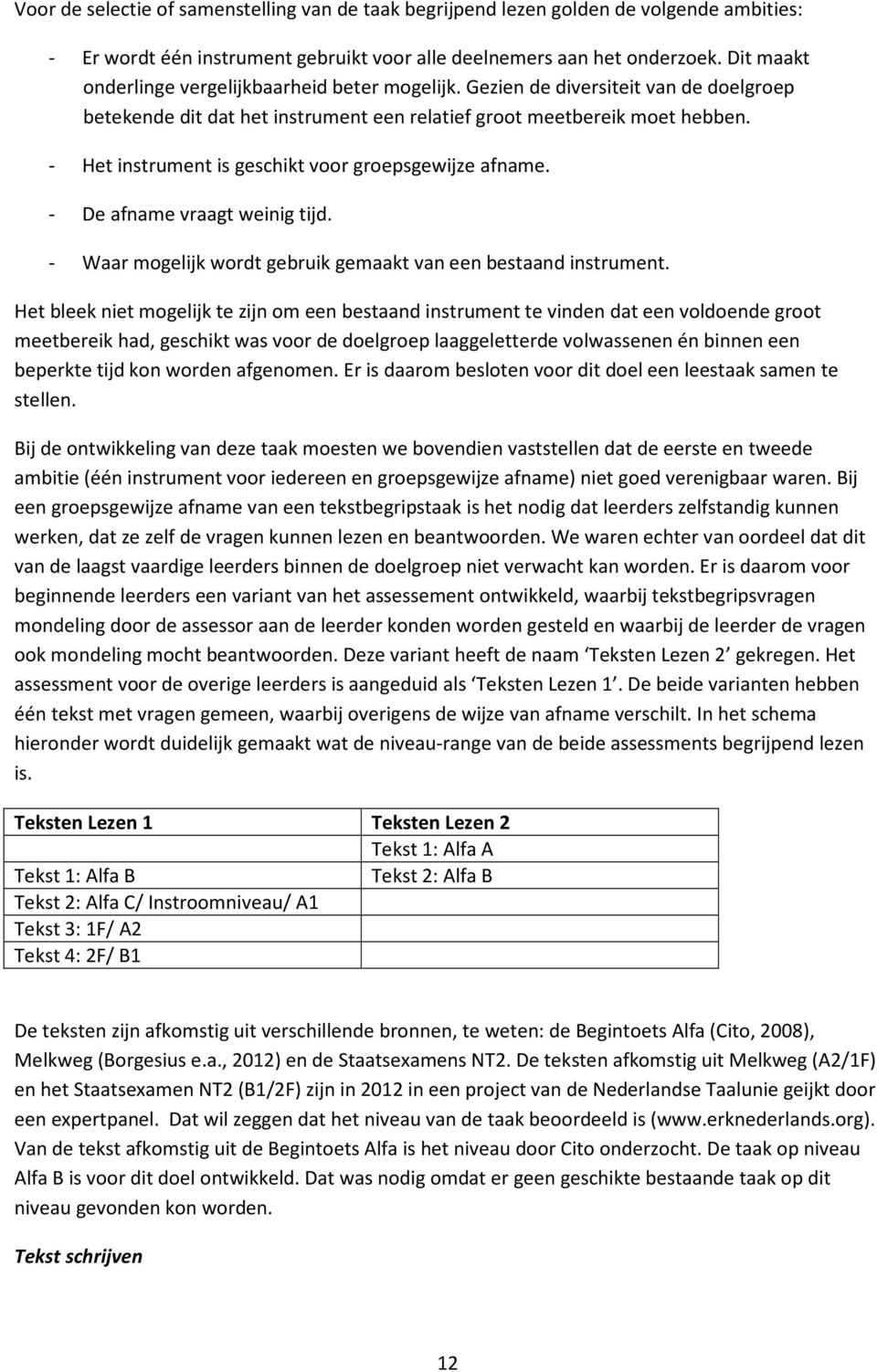 - Het instrument is geschikt voor groepsgewijze afname. - De afname vraagt weinig tijd. - Waar mogelijk wordt gebruik gemaakt van een bestaand instrument.