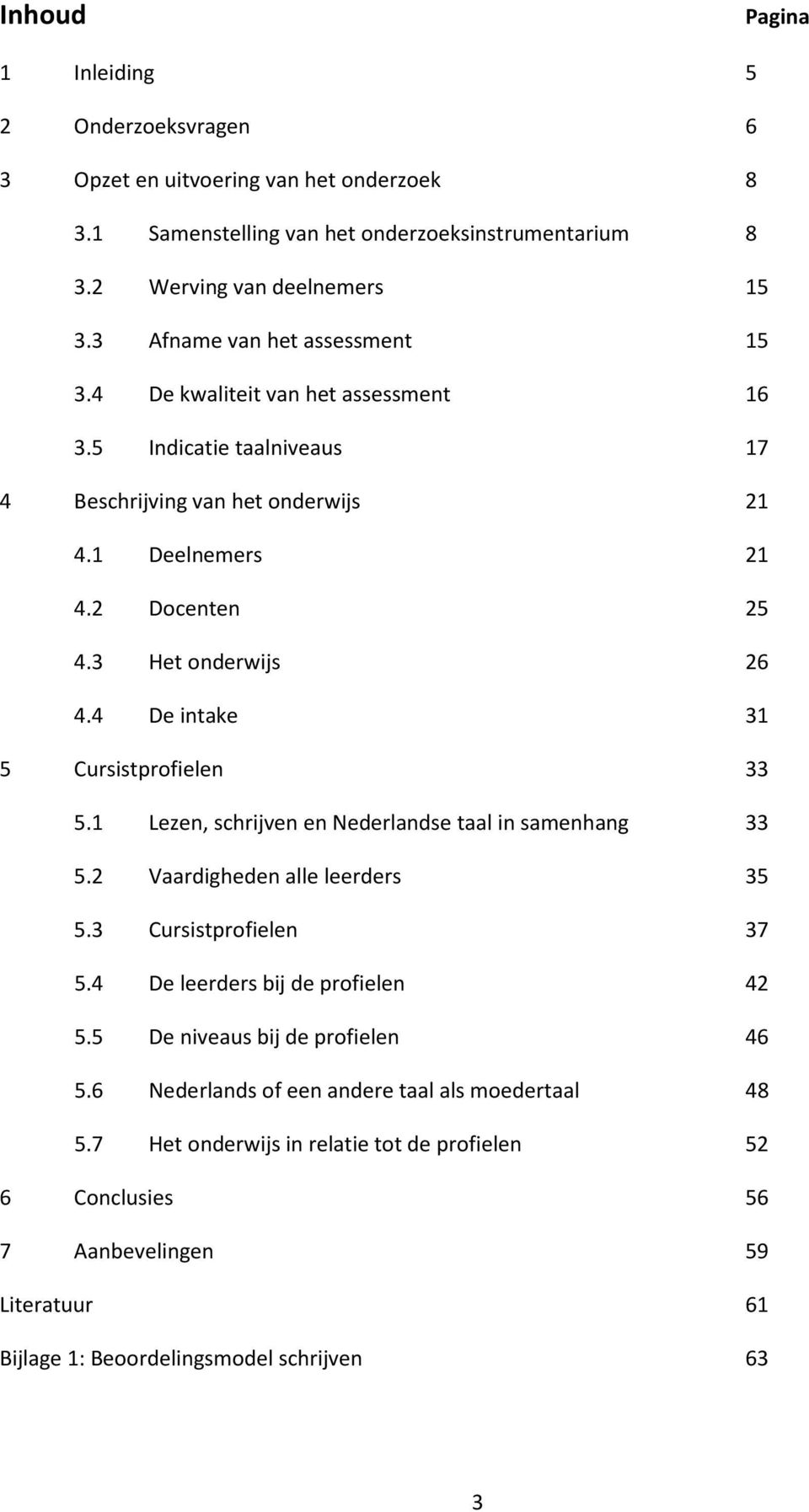 4 De intake 3 5 Cursistprofielen 33 5. Lezen, schrijven en Nederlandse taal in samenhang 33 5.2 Vaardigheden alle leerders 35 5.3 Cursistprofielen 37 5.4 De leerders bij de profielen 42 5.