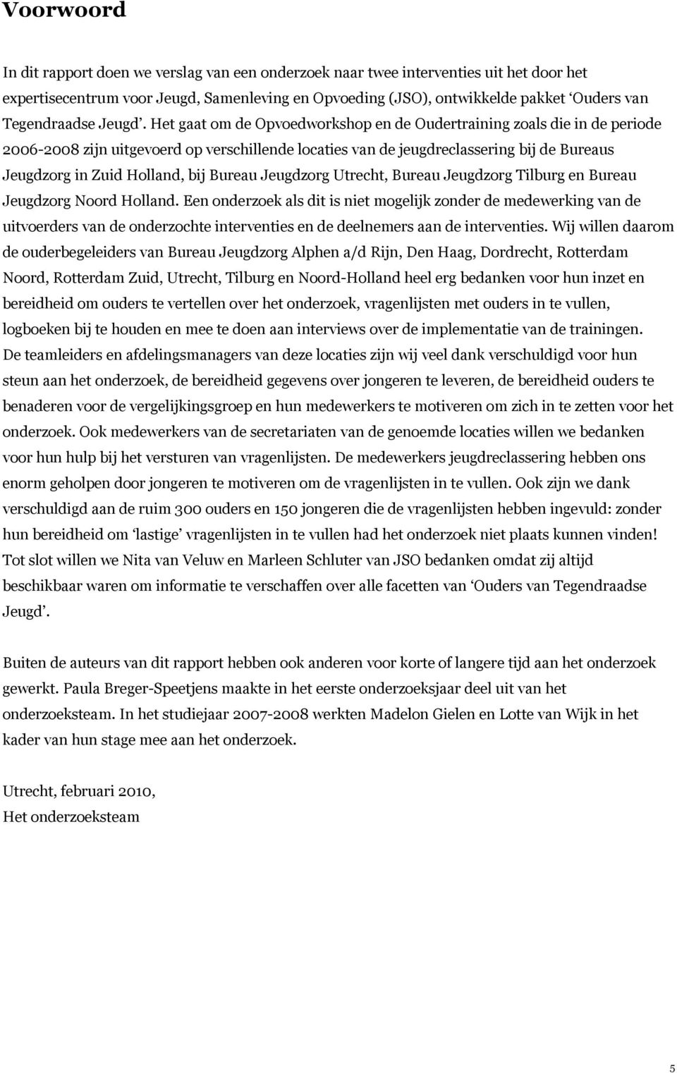 Het gaat om de Opvoedworkshop en de Oudertraining zoals die in de periode 2006-2008 zijn uitgevoerd op verschillende locaties van de jeugdreclassering bij de Bureaus Jeugdzorg in Zuid Holland, bij