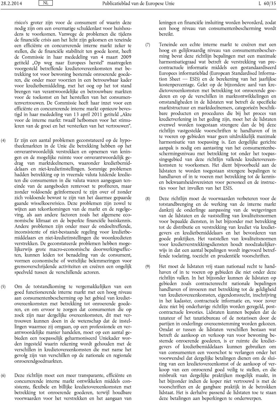 komt, heeft de Commissie in haar mededeling van 4 maart 2009 getiteld Op weg naar Europees herstel maatregelen voorgesteld betreffende kredietovereenkomsten met betrekking tot voor bewoning bestemde