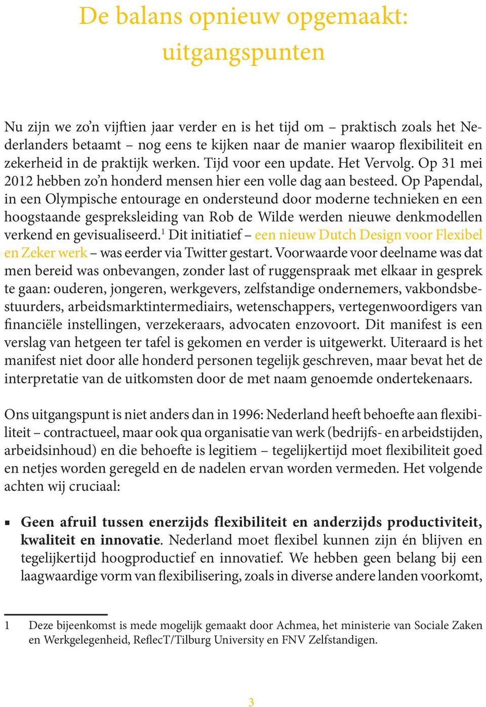 Op Papendal, in een Olympische entourage en ondersteund door moderne technieken en een hoogstaande gespreksleiding van Rob de Wilde werden nieuwe denkmodellen verkend en gevisualiseerd.