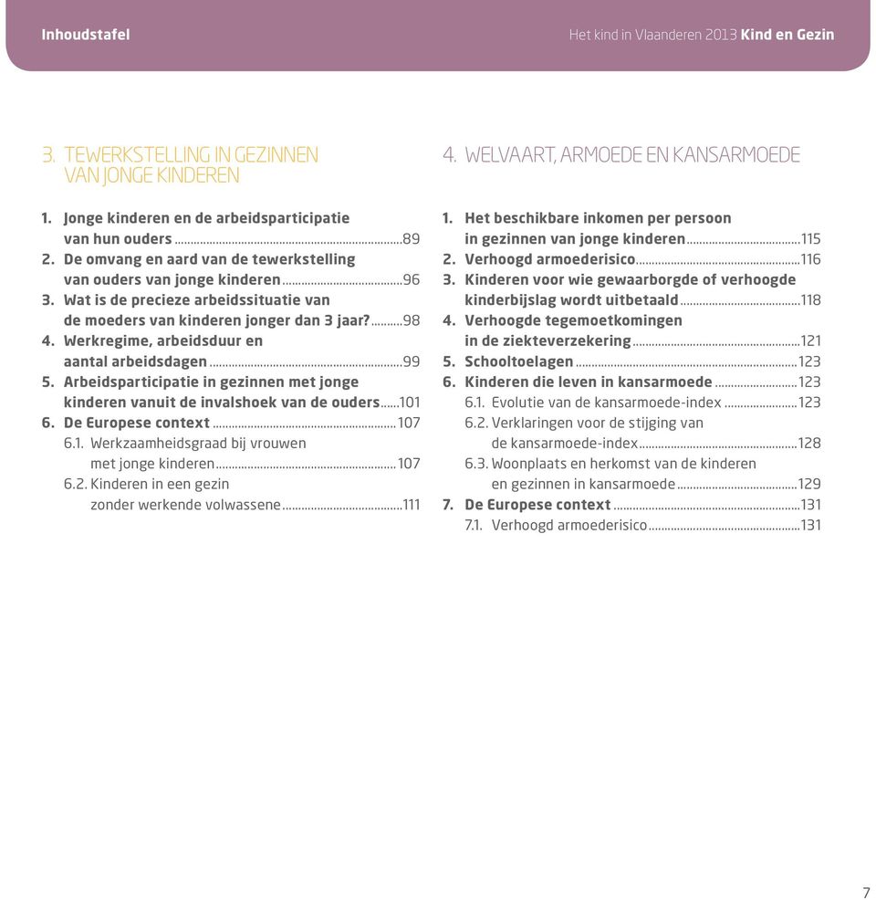 Werkregime, arbeidsduur en aantal arbeidsdagen...99 5. Arbeidsparticipatie in gezinnen met jonge kinderen vanuit de invalshoek van de ouders...101 6. De Europese context...107 6.1. Werkzaamheidsgraad bij vrouwen met jonge kinderen.