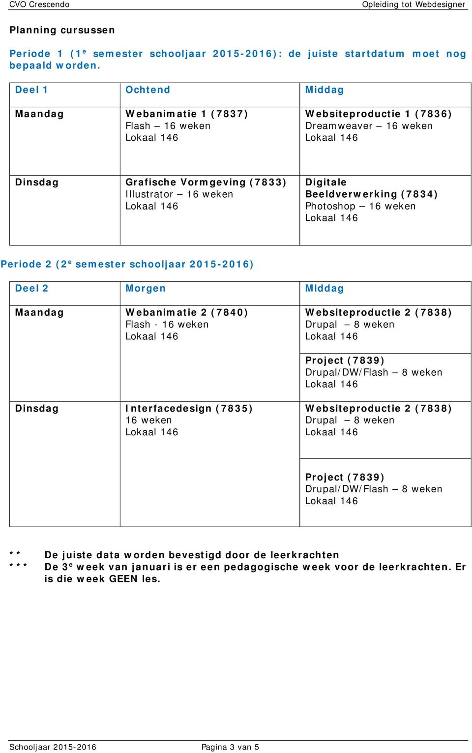 (7834) Photoshop 16 weken Periode 2 (2 e semester schooljaar 2015-2016) Deel 2 Morgen Middag Maandag Webanimatie 2 (7840) Flash - 16 weken Websiteproductie 2 (7838) Drupal 8 weken Project (7839)