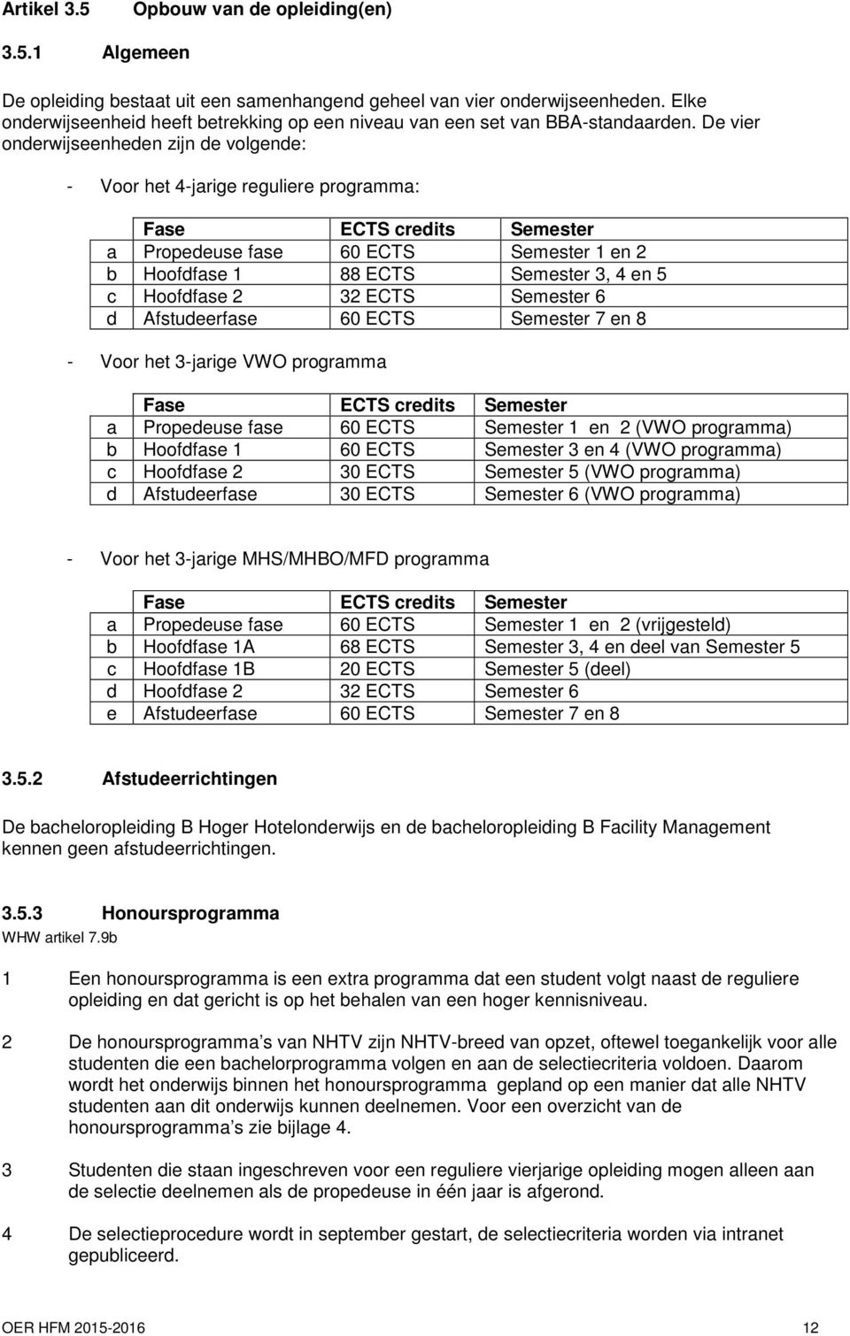 De vier onderwijseenheden zijn de volgende: - Voor het 4-jarige reguliere programma: Fase credits Semester a Propedeuse fase 60 Semester 1 en b Hoofdfase 1 88 Semester 3, 4 en 5 c Hoofdfase 3