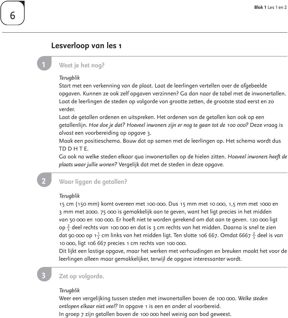 Het ordenen van de getallen kan ook op een getallenlijn. Hoe doe je dat? Hoeveel inwoners zijn er nog te gaan tot de 00 000? Deze vraag is alvast een voorbereiding op opgave. Maak een positieschema.