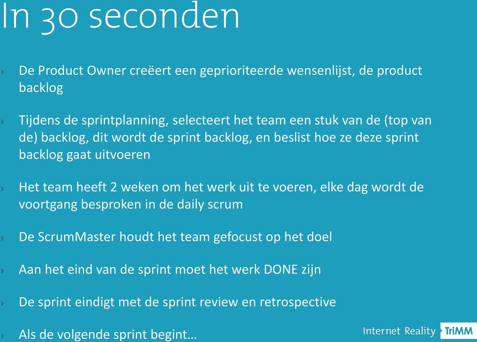 weken om het werk uit te voeren, elke dag wordt de voortgang besproken in de daily scrum De ScrumMaster houdt het team gefocust op het