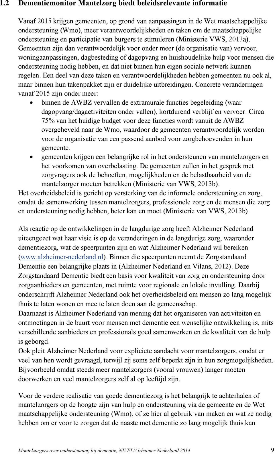 Gemeenten zijn dan verantwoordelijk voor onder meer (de organisatie van) vervoer, woningaanpassingen, dagbesteding of dagopvang en huishoudelijke hulp voor mensen die ondersteuning nodig hebben, en