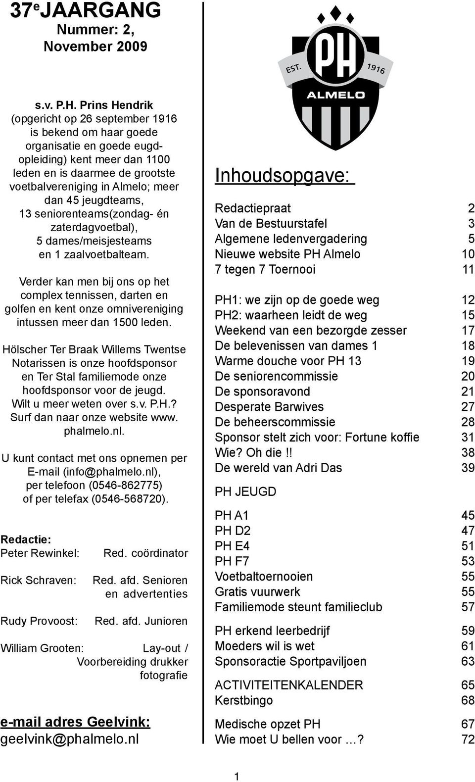 jeugdteams, 13 seniorenteams(zondag- én zaterdagvoetbal), 5 dames/meisjesteams en 1 zaalvoetbalteam.