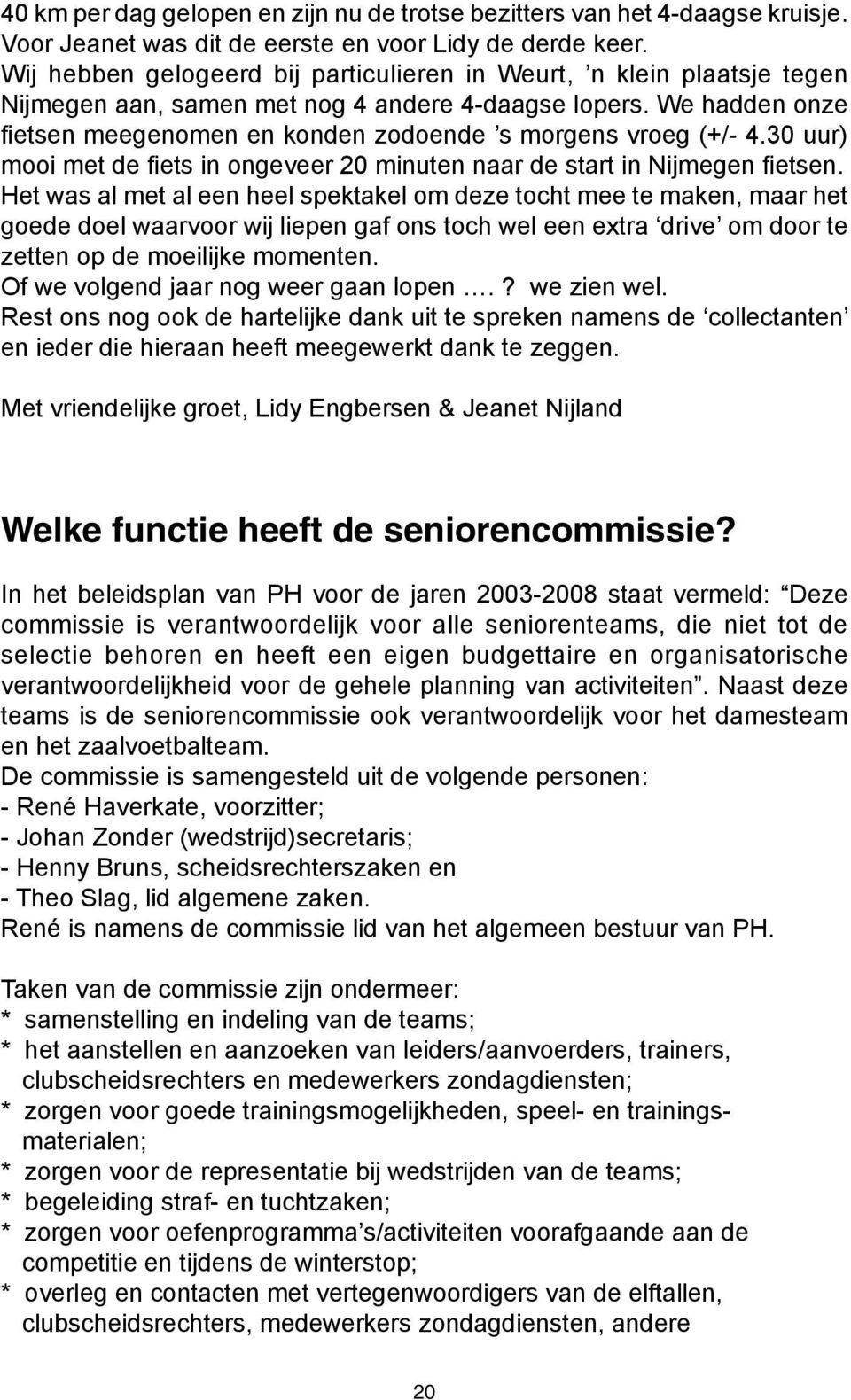 We hadden onze fietsen meegenomen en konden zodoende s morgens vroeg (+/- 4.30 uur) mooi met de fiets in ongeveer 20 minuten naar de start in Nijmegen fietsen.