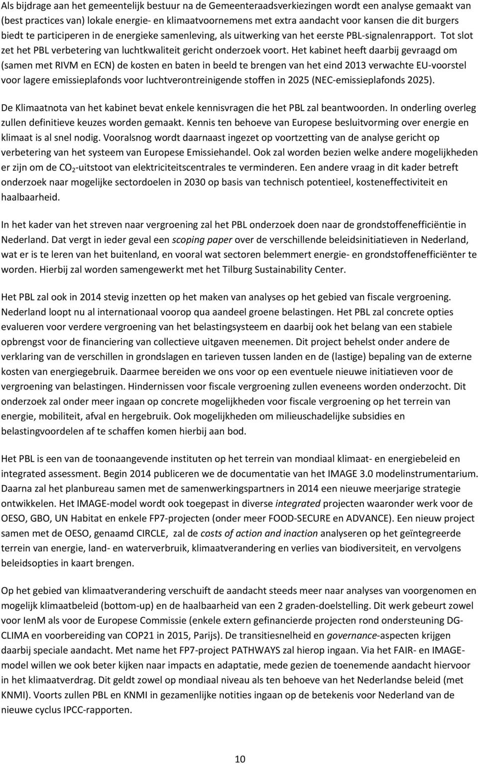 Het kabinet heeft daarbij gevraagd om (samen met RIVM en ECN) de kosten en baten in beeld te brengen van het eind 2013 verwachte EU voorstel voor lagere emissieplafonds voor luchtverontreinigende