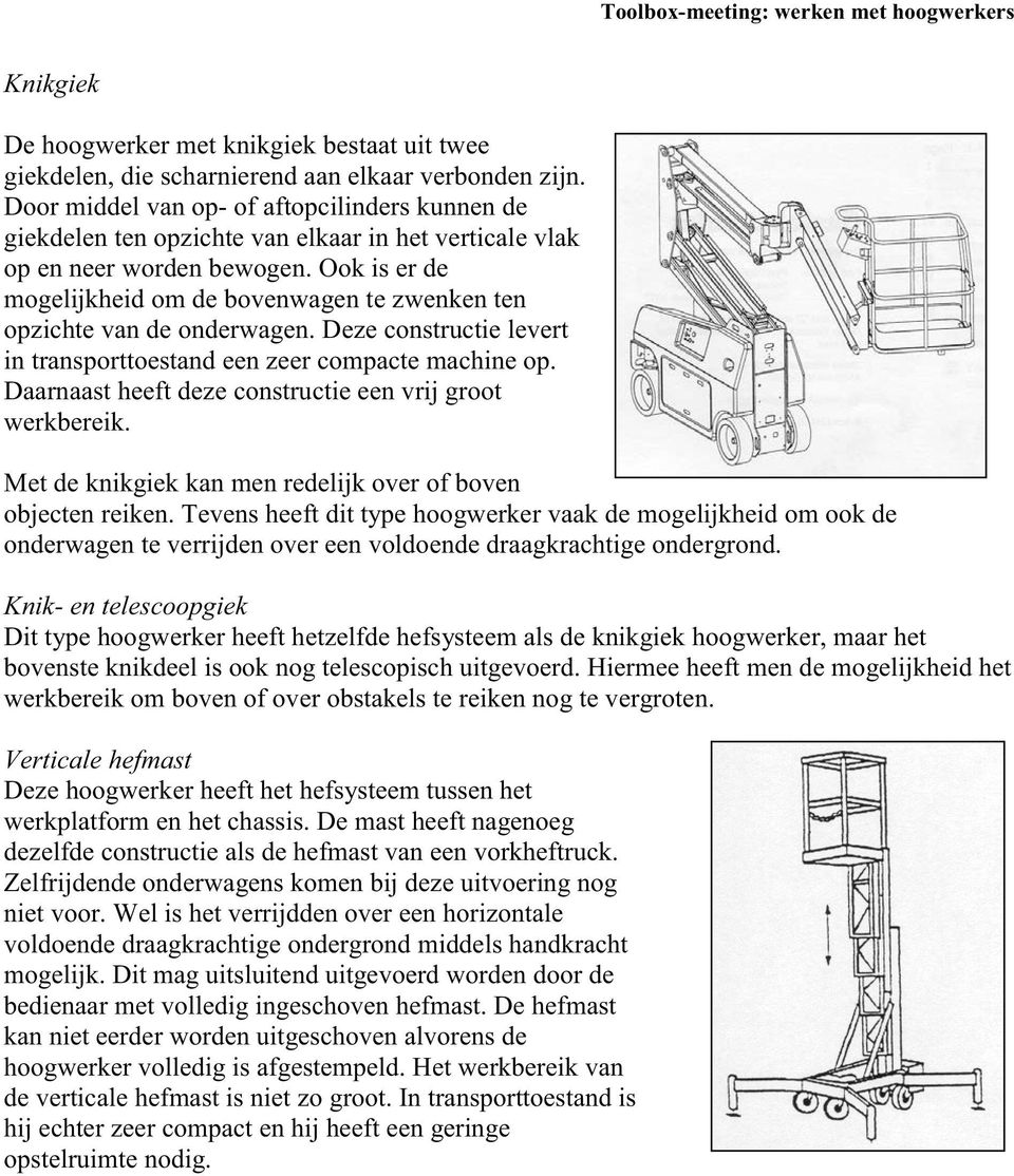 Ook is er de mogelijkheid om de bovenwagen te zwenken ten opzichte van de onderwagen. Deze constructie levert in transporttoestand een zeer compacte machine op.