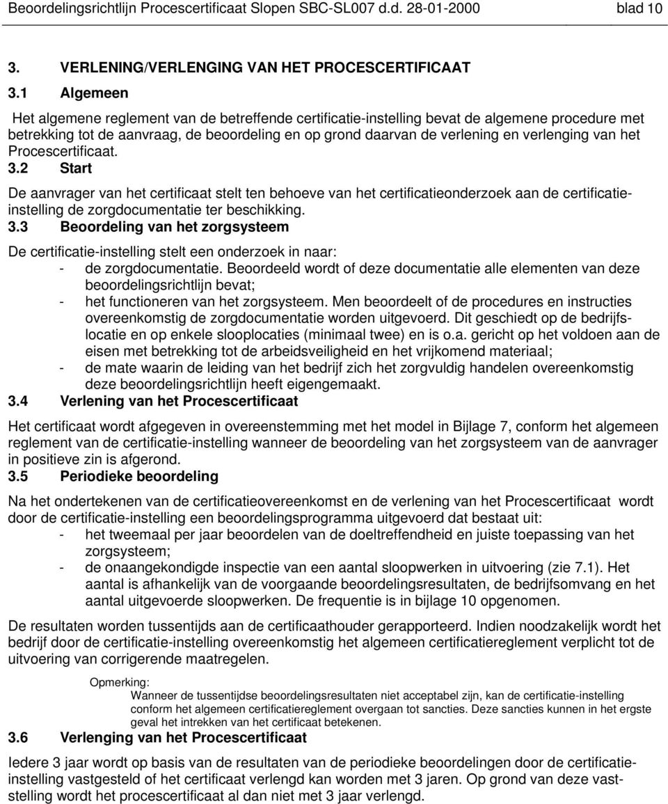 van het Procescertificaat. 3.2 Start De aanvrager van het certificaat stelt ten behoeve van het certificatieonderzoek aan de certificatieinstelling de zorgdocumentatie ter beschikking. 3.3 Beoordeling van het zorgsysteem De certificatie-instelling stelt een onderzoek in naar: - de zorgdocumentatie.