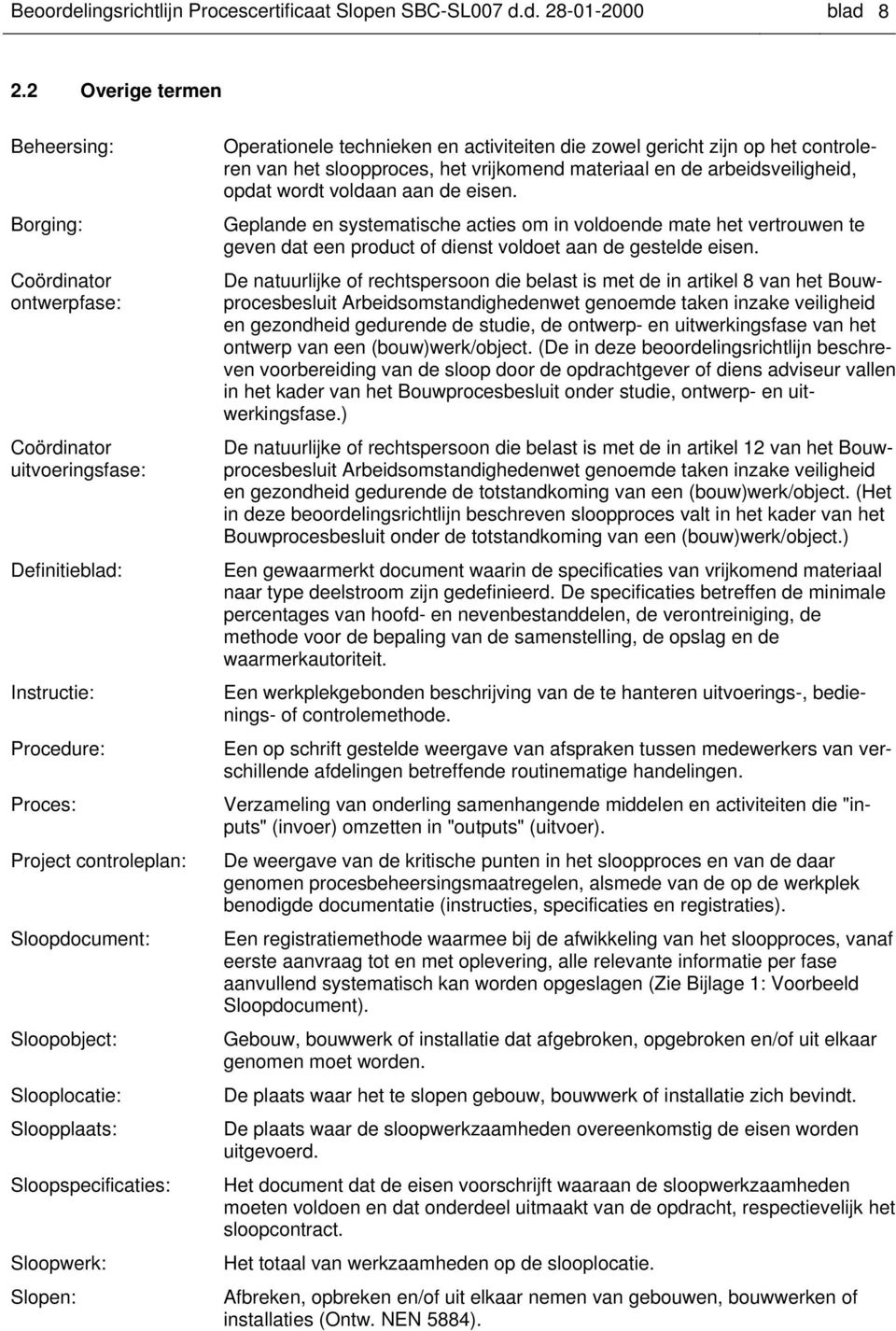 Slooplocatie: Sloopplaats: Sloopspecificaties: Sloopwerk: Slopen: Operationele technieken en activiteiten die zowel gericht zijn op het controleren van het sloopproces, het vrijkomend materiaal en de