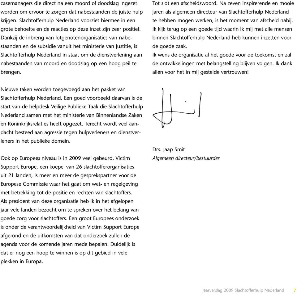 Dankzij de inbreng van lotgenotenorganisaties van nabestaanden en de subsidie vanuit het ministerie van Justitie, is Slachtofferhulp Nederland in staat om de dienstverlening aan nabestaanden van