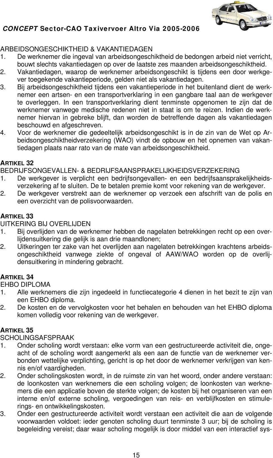 Vakantiedagen, waarop de werknemer arbeidsongeschikt is tijdens een door werkgever toegekende vakantieperiode, gelden niet als vakantiedagen. 3.