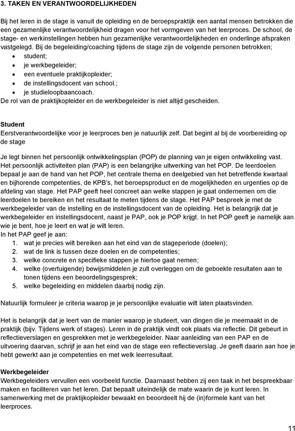 Bij de begeleiding/coaching tijdens de stage zijn de volgende personen betrokken; student; je werkbegeleider; een eventuele praktijkopleider; de instellingsdocent van school.; je studieloopbaancoach.