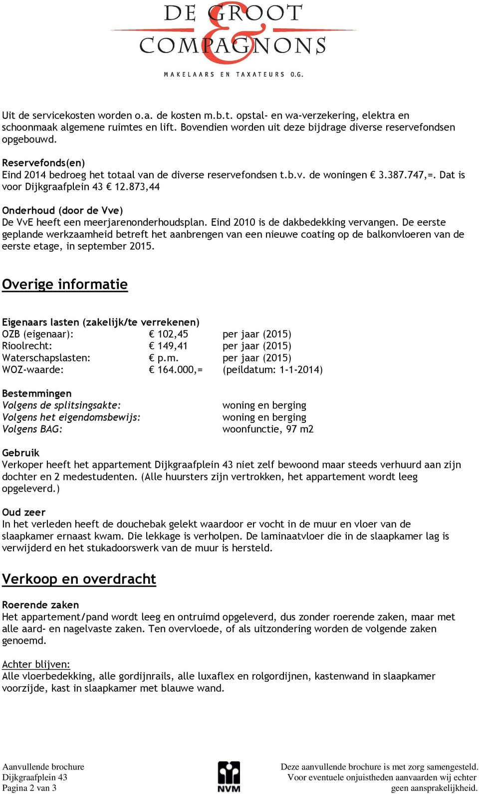 873,44 Onderhoud (door de Vve) De VvE heeft een meerjarenonderhoudsplan. Eind 2010 is de dakbedekking vervangen.