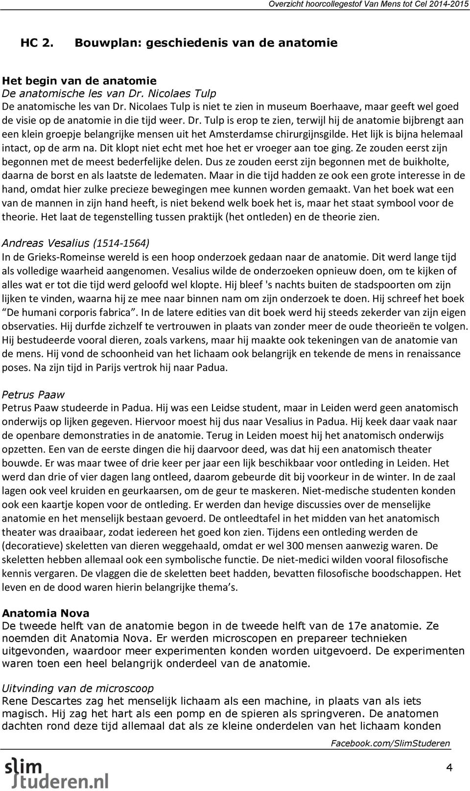 Tulp is erop te zien, terwijl hij de anatomie bijbrengt aan een klein groepje belangrijke mensen uit het Amsterdamse chirurgijnsgilde. Het lijk is bijna helemaal intact, op de arm na.