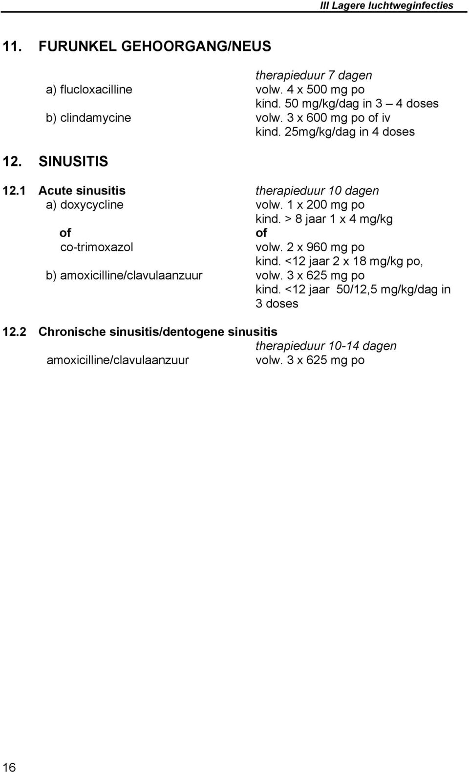 1 Acute sinusitis therapieduur 10 dagen a) doxycycline volw. 1 x 200 mg po kind. > 8 jaar 1 x 4 mg/kg of co-trimoxazol of volw. 2 x 960 mg po kind.