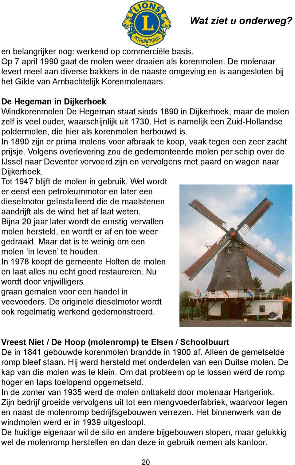 De Hegeman in Dijkerhoek Windkorenmolen De Hegeman staat sinds 1890 in Dijkerhoek, maar de molen zelf is veel ouder, waarschijnlijk uit 1730.